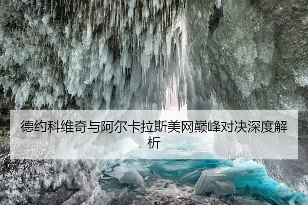 德约科维奇与阿尔卡拉斯美网巅峰对决深度解析