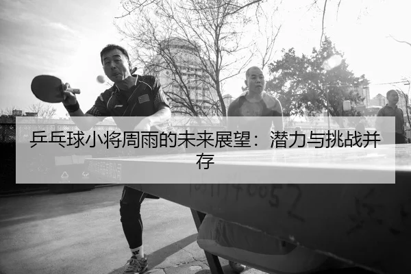 乒乓球小将周雨的未来展望：潜力与挑战并存